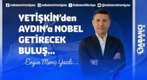 YETİŞKİN’den AYDIN’a NOBEL GETİRECEK BULUŞ…